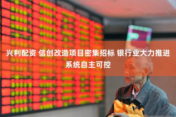 兴利配资 信创改造项目密集招标 银行业大力推进系统自主可控