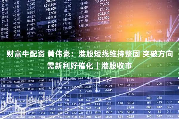 财富牛配资 黄伟豪：港股短线维持整固 突破方向需新利好催化｜港股收市