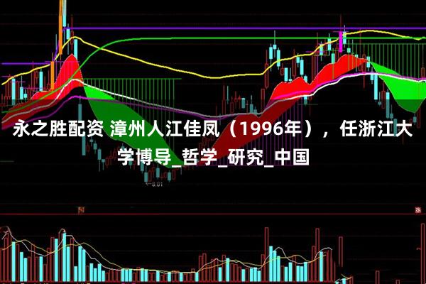 永之胜配资 漳州人江佳凤（1996年），任浙江大学博导_哲学_研究_中国