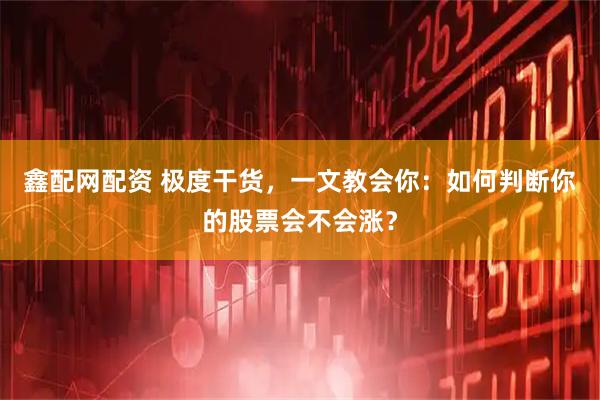 鑫配网配资 极度干货，一文教会你：如何判断你的股票会不会涨？