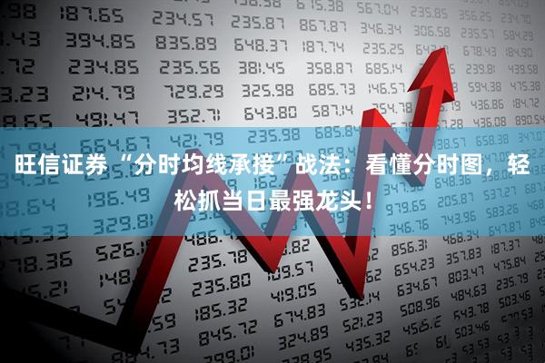 旺信证券 “分时均线承接”战法：看懂分时图，轻松抓当日最强龙头！