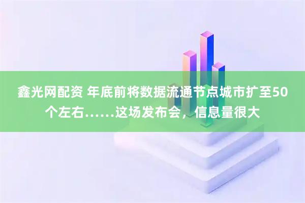 鑫光网配资 年底前将数据流通节点城市扩至50个左右……这场发布会，信息量很大