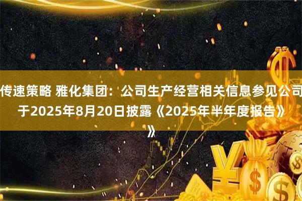 传速策略 雅化集团：公司生产经营相关信息参见公司于2025年8月20日披露《2025年半年度报告》