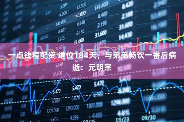 一点钱程配资 继位184天，与弟弟畅饮一番后病逝：元明宗