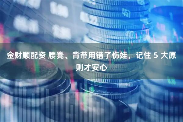 金财顺配资 腰凳、背带用错了伤娃，记住 5 大原则才安心