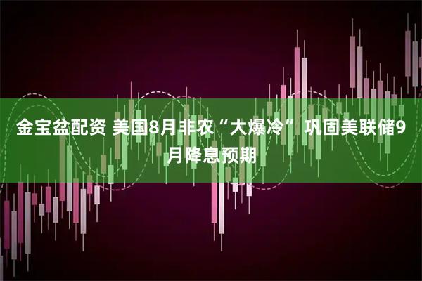 金宝盆配资 美国8月非农“大爆冷” 巩固美联储9月降息预期