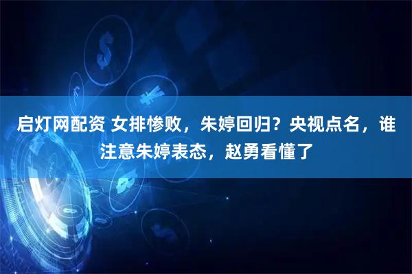 启灯网配资 女排惨败，朱婷回归？央视点名，谁注意朱婷表态，赵勇看懂了