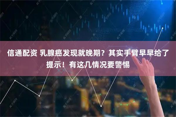 信通配资 乳腺癌发现就晚期？其实手臂早早给了提示！有这几情况要警惕