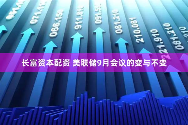 长富资本配资 美联储9月会议的变与不变